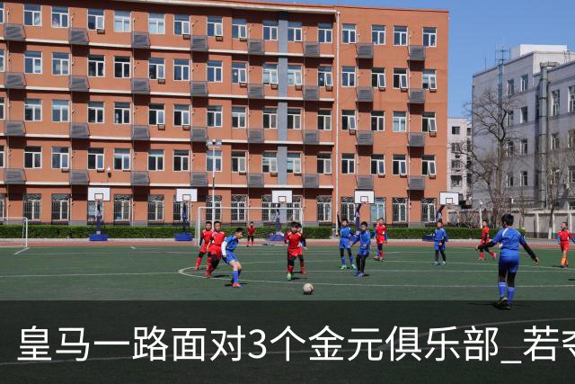 皇马一路面对3个金元俱乐部 若夺欧冠含金量巨大